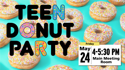 Teen Donut Party, May 24 from 4-5:30 PM in the Main Meeting Room